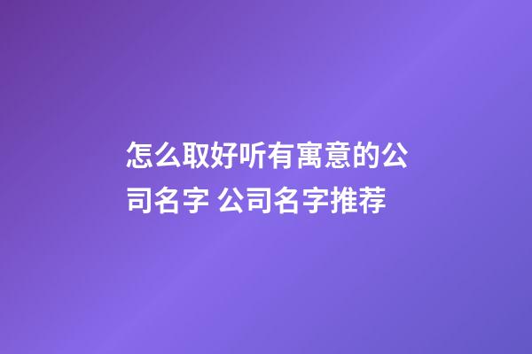 怎么取好听有寓意的公司名字 公司名字推荐-第1张-公司起名-玄机派